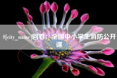 新疆回看：全国中小学生消防公开课
