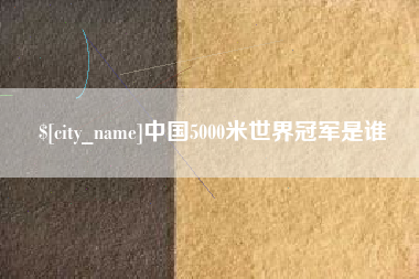 新疆中国5000米世界冠军是谁