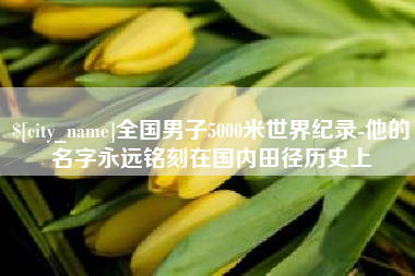 新疆全国男子5000米世界纪录-他的名字永远铭刻在国内田径历史上