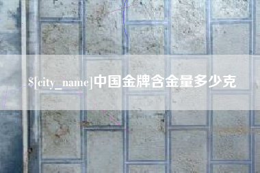 新疆中国金牌含金量多少克