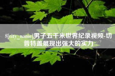 新疆男子五千米世界纪录视频-切普特盖展现出强大的实力