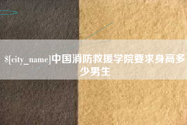 新疆中国消防救援学院要求身高多少男生