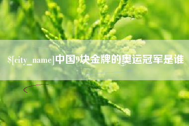新疆中国9块金牌的奥运冠军是谁
