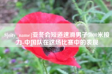 新疆亚冬会短道速滑男子5000米接力-中国队在这场比赛中的表现