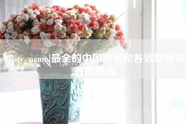 新疆最全的中国地图和各省地图及各市地图