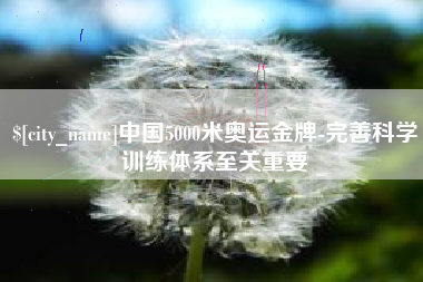 新疆中国5000米奥运金牌-完善科学训练体系至关重要