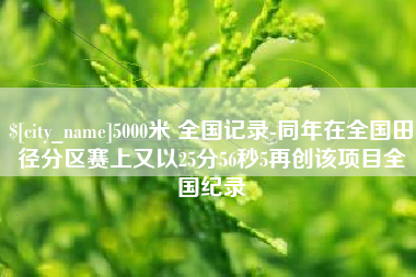 新疆5000米 全国记录-同年在全国田径分区赛上又以25分56秒5再创该项目全国纪录