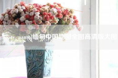 新疆缅甸中国地图全图高清版大图