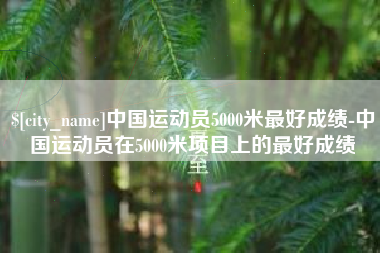 新疆中国运动员5000米最好成绩-中国运动员在5000米项目上的最好成绩