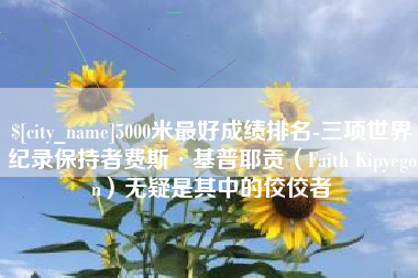 新疆5000米最好成绩排名-三项世界纪录保持者费斯·基普耶贡（Faith Kipyegon）无疑是其中的佼佼者