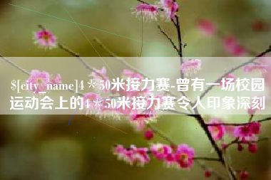 新疆4＊50米接力赛-曾有一场校园运动会上的4＊50米接力赛令人印象深刻