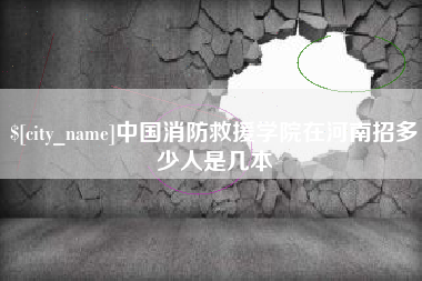 新疆中国消防救援学院在河南招多少人是几本