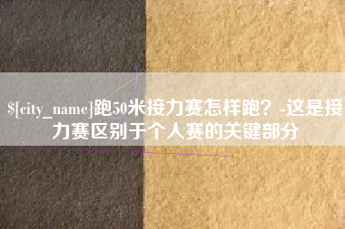 新疆跑50米接力赛怎样跑？-这是接力赛区别于个人赛的关键部分