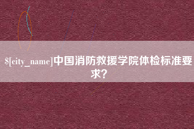 新疆中国消防救援学院体检标准要求？