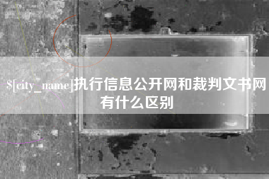 新疆执行信息公开网和裁判文书网有什么区别