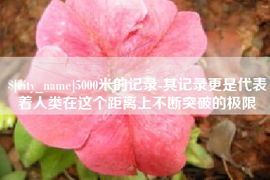 新疆5000米的记录-其记录更是代表着人类在这个距离上不断突破的极限