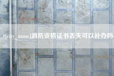 新疆消防资格证书丢失可以补办吗