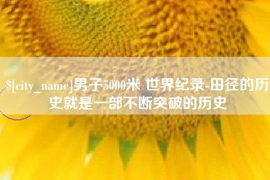 新疆男子5000米 世界纪录-田径的历史就是一部不断突破的历史