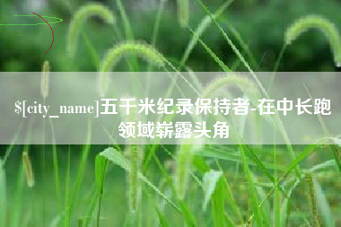 新疆五千米纪录保持者-在中长跑领域崭露头角