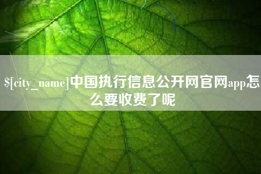 新疆中国执行信息公开网官网app怎么要收费了呢