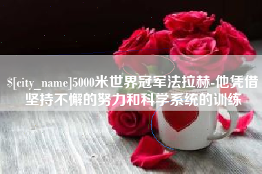 新疆5000米世界冠军法拉赫-他凭借坚持不懈的努力和科学系统的训练