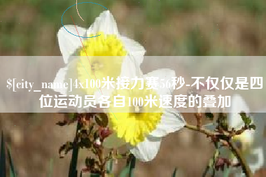 新疆4x100米接力赛56秒-不仅仅是四位运动员各自100米速度的叠加