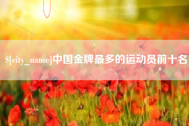 新疆中国金牌最多的运动员前十名