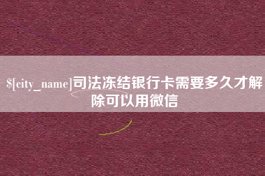 新疆司法冻结银行卡需要多久才解除可以用微信