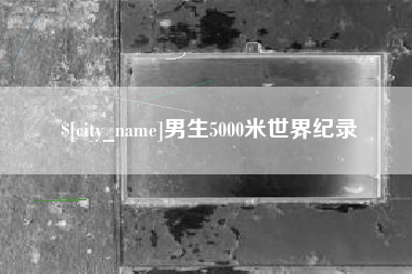 新疆男生5000米世界纪录